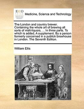 portada the london and country brewer. containing the whole art of brewing all sorts of malt-liquors, ... in three parts. to which is added, a supplement. by (en Inglés)