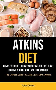 portada Atkins Diet: Complete Guide to Lose Weight Without Exercise, Improve Your Health, and Feel Amazing (The Ultimate Guide to Living a Low-Carb Lifestyle) (in English)