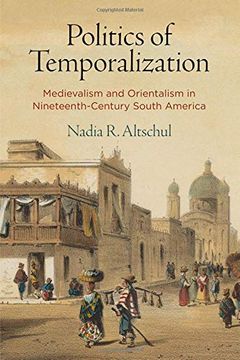 portada Politics of Temporalization: Medievalism and Orientalism in Nineteenth-Century South America (in English)