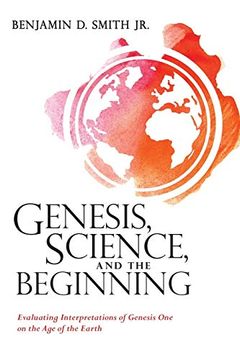 portada Genesis, Science, and the Beginning: Evaluating Interpretations of Genesis one on the age of the Earth (in English)