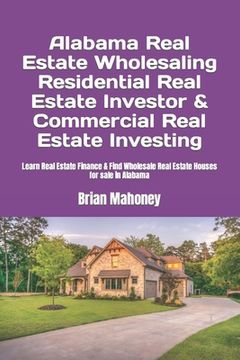 portada Alabama Real Estate Wholesaling Residential Real Estate Investor & Commercial Real Estate Investing: Learn Real Estate Finance & Find Wholesale Real E (en Inglés)