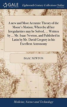 portada A new and Most Accurate Theory of the Moon'S Motion; Whereby all her Irregularities may be Solved,. Written by. Mr. Isaac Newton, and Published. Mr. David Gregory in his Excellent Astronomy (in English)