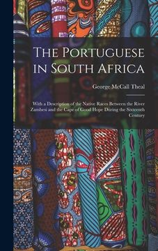 portada The Portuguese in South Africa [microform]: With a Description of the Native Races Between the River Zambesi and the Cape of Good Hope During the Sixt (en Inglés)
