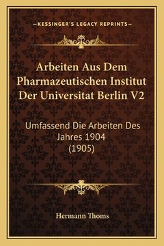 portada Arbeiten Aus Dem Pharmazeutischen Institut Der Universitat Berlin V2: Umfassend Die Arbeiten Des Jahres 1904 (1905) (en Alemán)