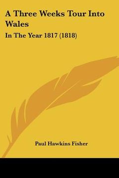 portada a three weeks tour into wales: in the year 1817 (1818) (en Inglés)