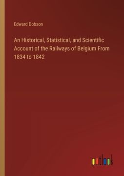 portada An Historical, Statistical, and Scientific Account of the Railways of Belgium From 1834 to 1842 (in English)