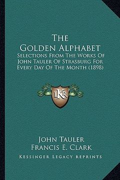 portada the golden alphabet: selections from the works of john tauler of strasburg for every day of the month (1898)