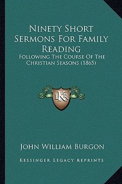 portada ninety short sermons for family reading: following the course of the christian seasons (1865) (en Inglés)