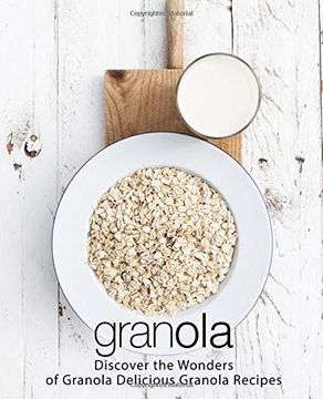 portada Granola: Discover the Wonders of Granola Delicious Granola Recipes (en Inglés)