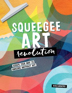 portada Squeegee Art Revolution: Scrape Your Way to Amazing Abstract Art (en Inglés)