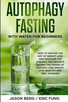 portada Autophagy Fasting With Water for Beginners: How to Master the Art of Weight Loss and Discover the Amazing Diet Secrets Behind the Power of Fasting! Lo (in English)