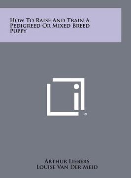portada how to raise and train a pedigreed or mixed breed puppy (en Inglés)
