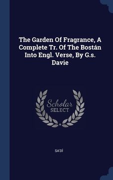 portada The Garden Of Fragrance, A Complete Tr. Of The Bostán Into Engl. Verse, By G.s. Davie