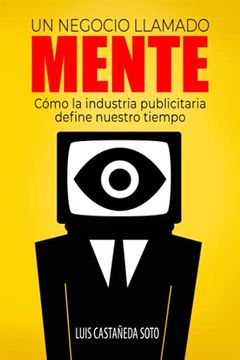 portada Un negocio llamado mente: Cómo la industria publicitaria define nuestro tiempo (in Spanish)
