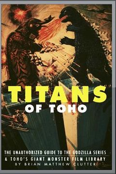 portada Titans of Toho: An Unauthorized Guide to the Godzilla Series and the Rest of Toho's Giant Monster Film Library (en Inglés)