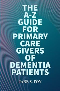 portada The A-Z Guide For Primary Care Givers Of Dementia Patients (en Inglés)
