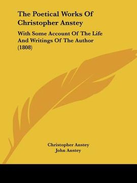 portada the poetical works of christopher anstey: with some account of the life and writings of the author (1808) (en Inglés)