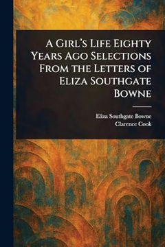 portada A Girl's Life Eighty Years ago Selections From the Letters of Eliza Southgate Bowne (en Inglés)