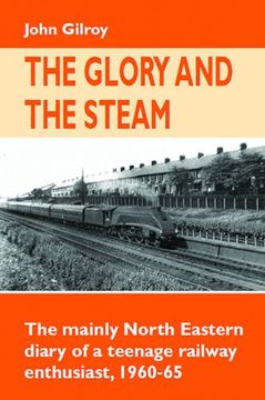 portada The Glory and the Steam: The Mainly North-Eastern Diary of a Teenage Rail Enthusiast 1960 - 1965 (Railway Heritage) (en Inglés)