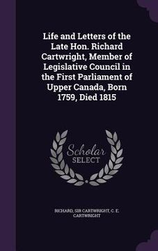 portada Life and Letters of the Late Hon. Richard Cartwright, Member of Legislative Council in the First Parliament of Upper Canada, Born 1759, Died 1815 (en Inglés)