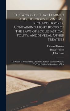 portada The Works of That Learned and Judicious Divine Mr. Richard Hooker, Containing Eight Books of the Laws of Ecclesiastical Polity, and Several Other Trea