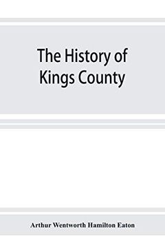 portada The History of Kings County, Nova Scotia, Heart of the Acadian Land, Giving a Sketch of the French and Their Expulsion; And a History of the new. Their Stead, With Many Genealogies, 1604-1910 (en Inglés)