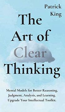 portada The art of Clear Thinking: Mental Models for Better Reasoning, Judgment, Analysis, and Learning. Upgrade Your Intellectual Toolkit. 