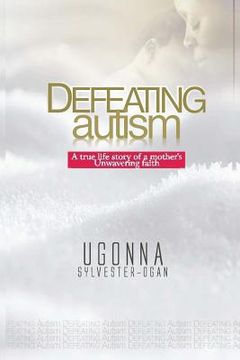 portada Defeating Autism: A True Life Story of a Mother's Unwavering Faith (en Inglés)