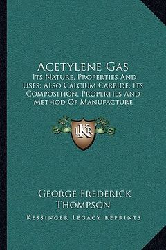 portada acetylene gas: its nature, properties and uses; also calcium carbide, its composition, properties and method of manufacture (in English)