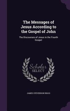 portada The Messages of Jesus According to the Gospel of John: The Discourses of Jesus in the Fourth Gospel (en Inglés)