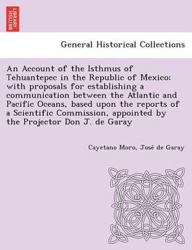 portada an account of the isthmus of tehuantepec in the republic of mexico; with proposals for establishing a communication between the atlantic and pacific (en Inglés)