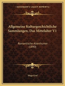 portada Allgemeine Kulturgeschichtliche Sammlungen, Das Mittelalter V1: Romantische Alterthumer (1890) (en Alemán)