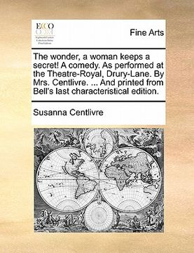 portada the wonder, a woman keeps a secret! a comedy. as performed at the theatre-royal, drury-lane. by mrs. centlivre. ... and printed from bell's last chara (en Inglés)