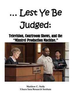 portada ... Lest Ye Be Judged --: Television, Courtroom Shows, and the "Minstrel Production Machine." (in English)