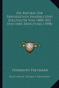 portada Die Reform Der Preussischen Handels Und Zollpolitik Von 1800-1821 Und Ihre Bedeutung (1898) (en Alemán)