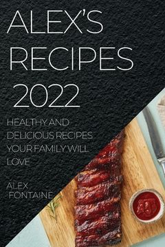 portada Alex's Recipes 2022: Healthy and Delicious Recipes Your Family Will Love (en Inglés)