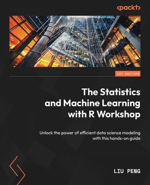 portada The Statistics and Machine Learning with R Workshop: Unlock the power of efficient data science modeling with this hands-on guide (en Inglés)