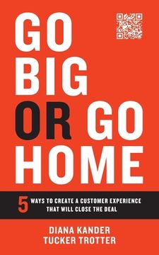 portada Go Big or Go Home: 5 Ways to Create a Customer Experience That Will Close the Deal (en Inglés)
