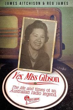 portada Yes, Miss Gibson: the life and times of an Australian radio legend (in English)