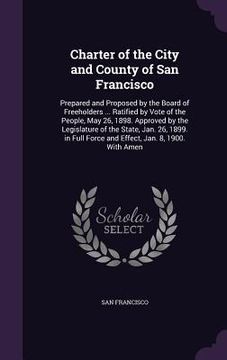portada Charter of the City and County of San Francisco: Prepared and Proposed by the Board of Freeholders ... Ratified by Vote of the People, May 26, 1898. A (in English)
