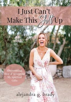 portada I Just Can't Make This Sh!t Up: Overcoming Fear and Accepting My Spiritual Gifts (en Inglés)