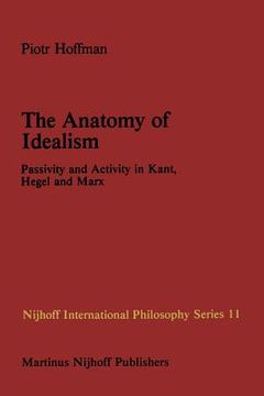 portada The Anatomy of Idealism: Passivity and Activity in Kant, Hegel and Marx