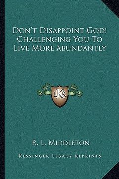 portada don't disappoint god! challenging you to live more abundantly (en Inglés)