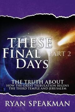 portada These Final Days Part 2: The Truth about How the Great Tribulation Begins, the Third Temple, and Jerusalem