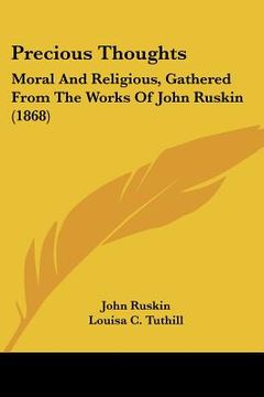portada precious thoughts: moral and religious, gathered from the works of john ruskin (1868) (en Inglés)