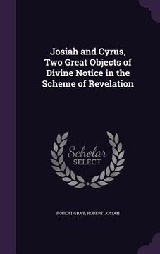portada Josiah and Cyrus, Two Great Objects of Divine Notice in the Scheme of Revelation (en Inglés)