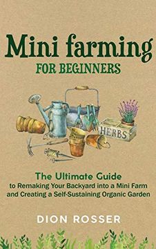 portada Mini Farming for Beginners: The Ultimate Guide to Remaking Your Backyard Into a Mini Farm and Creating a Self-Sustaining Organic Garden (en Inglés)