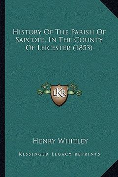 portada history of the parish of sapcote, in the county of leicester (1853) (en Inglés)