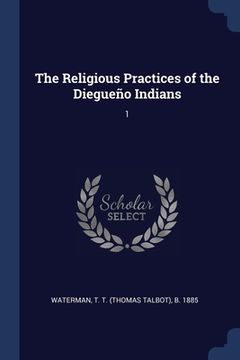 portada The Religious Practices of the Diegueño Indians: 1 (en Inglés)