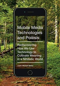 portada Mobile Media Technologies and Poiēsis: Rediscovering how we use Technology to Cultivate Meaning in a Nihilistic World 